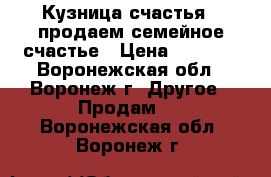 Кузница счастья - продаем семейное счастье › Цена ­ 3 000 - Воронежская обл., Воронеж г. Другое » Продам   . Воронежская обл.,Воронеж г.